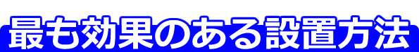 最も効果のある設置方法♪
